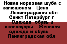 Новая норковая шуба с капюшоном › Цена ­ 220 000 - Ленинградская обл., Санкт-Петербург г. Одежда, обувь и аксессуары » Женская одежда и обувь   . Ленинградская обл.